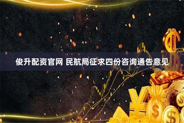 俊升配资官网 民航局征求四份咨询通告意见