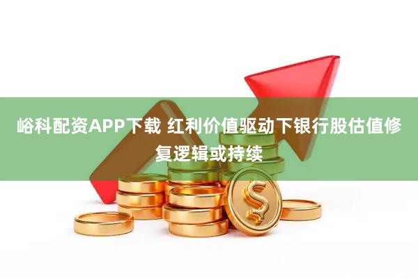 峪科配资APP下载 红利价值驱动下银行股估值修复逻辑或持续