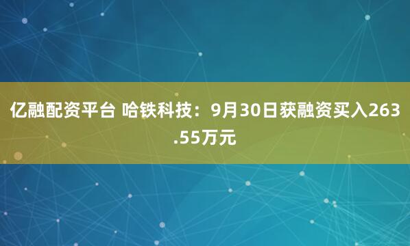 亿融配资平台 哈铁科技：9月30日获融资买入263.55万元