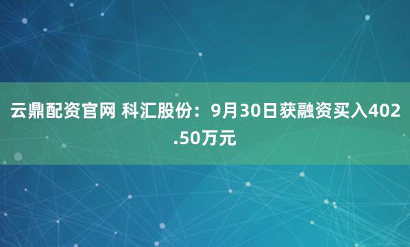 云鼎配资官网 科汇股份：9月30日获融资买入402.50万元