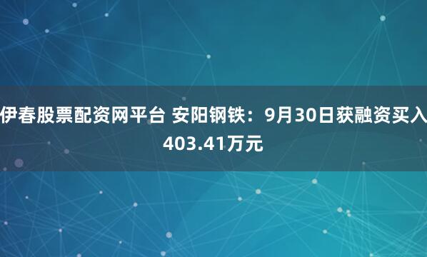 伊春股票配资网平台 安阳钢铁：9月30日获融资买入403.41万元