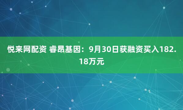 悦来网配资 睿昂基因：9月30日获融资买入182.18万元