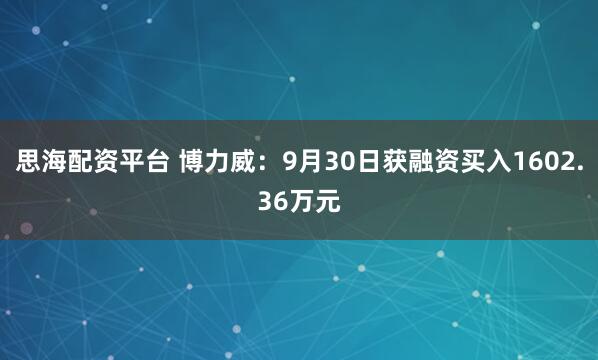 思海配资平台 博力威：9月30日获融资买入1602.36万元