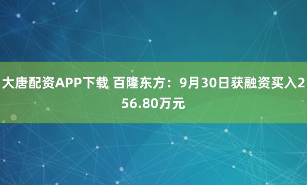 大唐配资APP下载 百隆东方：9月30日获融资买入256.80万元
