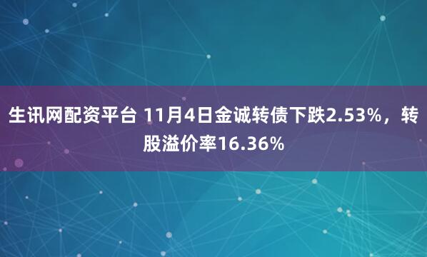 生讯网配资平台 11月4日金诚转债下跌2.53%，转股溢价率16.36%