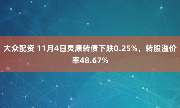 大众配资 11月4日灵康转债下跌0.25%，转股溢价率48.67%