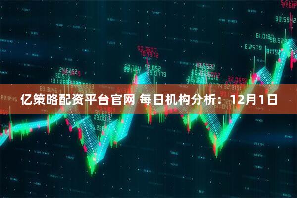 亿策略配资平台官网 每日机构分析：12月1日