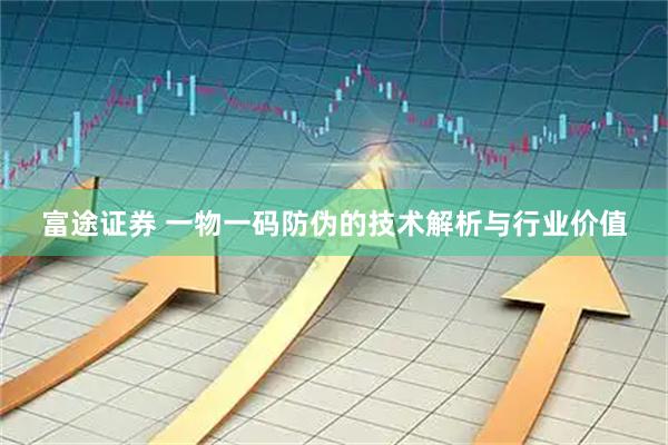 富途证券 一物一码防伪的技术解析与行业价值