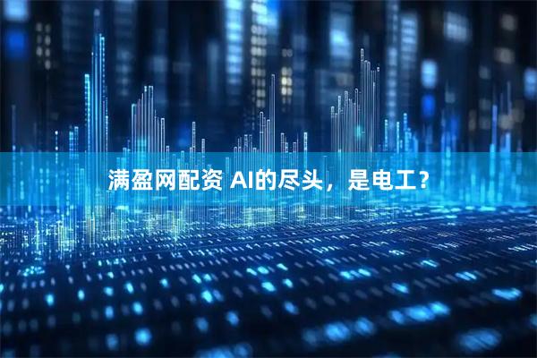 满盈网配资 AI的尽头，是电工？