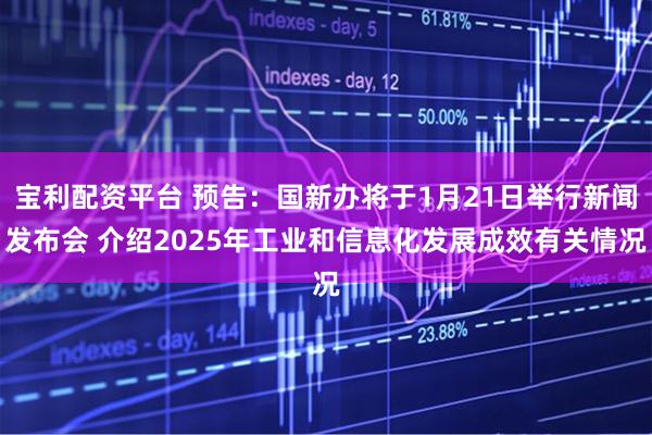 宝利配资平台 预告：国新办将于1月21日举行新闻发布会 介绍2025年工业和信息化发展成效有关情况