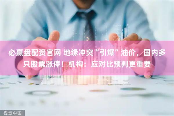 必赢盘配资官网 地缘冲突“引爆”油价，国内多只股票涨停！机构：应对比预判更重要