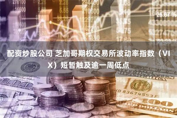 配资炒股公司 芝加哥期权交易所波动率指数（VIX）短暂触及逾一周低点