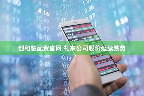 创和融配资官网 礼来公司股价延续跌势