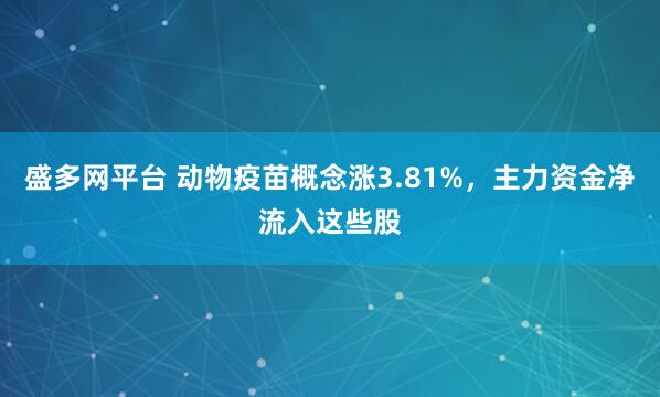盛多网平台 动物疫苗概念涨3.81%，主力资金净流入这些股