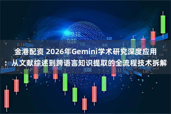 金港配资 2026年Gemini学术研究深度应用：从文献综述到跨语言知识提取的全流程技术拆解