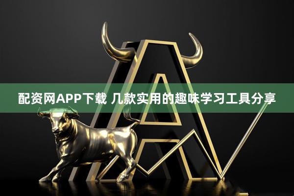 配资网APP下载 几款实用的趣味学习工具分享